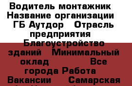 Водитель-монтажник › Название организации ­ ГБ Аутдор › Отрасль предприятия ­ Благоустройство зданий › Минимальный оклад ­ 80 000 - Все города Работа » Вакансии   . Самарская обл.,Новокуйбышевск г.